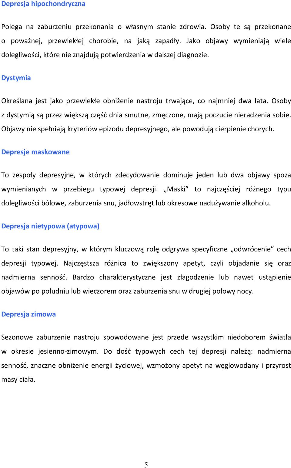 Osoby z dystymią są przez większą część dnia smutne, zmęczone, mają poczucie nieradzenia sobie. Objawy nie spełniają kryteriów epizodu depresyjnego, ale powodują cierpienie chorych.