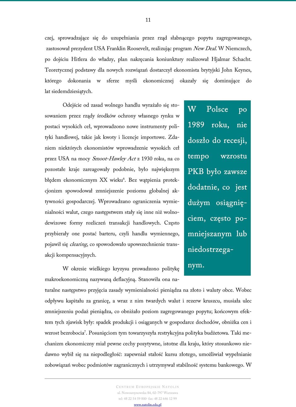 Teoretycznej podstawy dla nowych rozwiązań dostarczył ekonomista brytyjski John Keynes, którego dokonania w sferze myśli ekonomicznej okazały się dominujące do lat siedemdziesiątych.