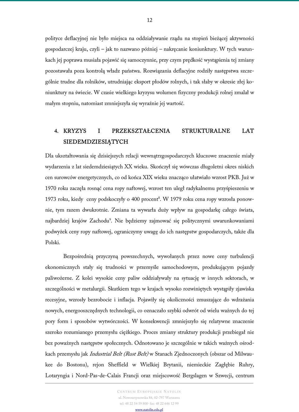 Rozwiązania deflacyjne rodziły następstwa szczególnie trudne dla rolników, utrudniając eksport płodów rolnych, i tak słaby w okresie złej koniunktury na świecie.