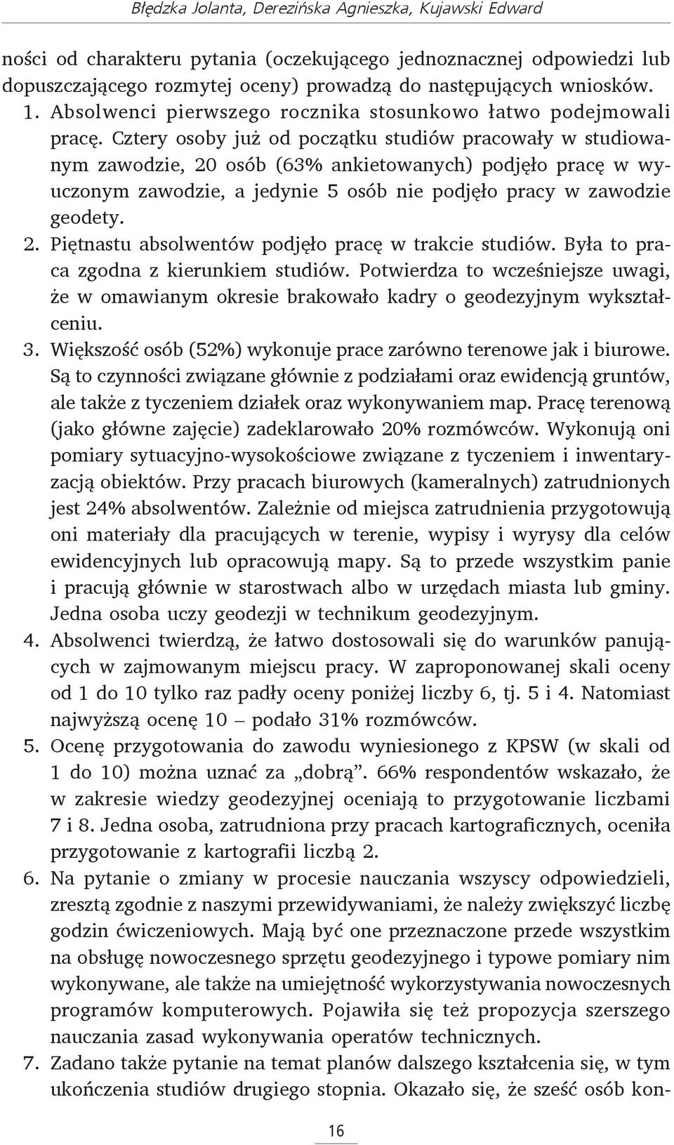 Cztery osoby już od początku studiów pracowały w studiowanym zawodzie, 20 osób (63% ankietowanych) podjęło pracę w wyuczonym zawodzie, a jedynie 5 osób nie podjęło pracy w zawodzie geodety. 2. Piętnastu absolwentów podjęło pracę w trakcie studiów.