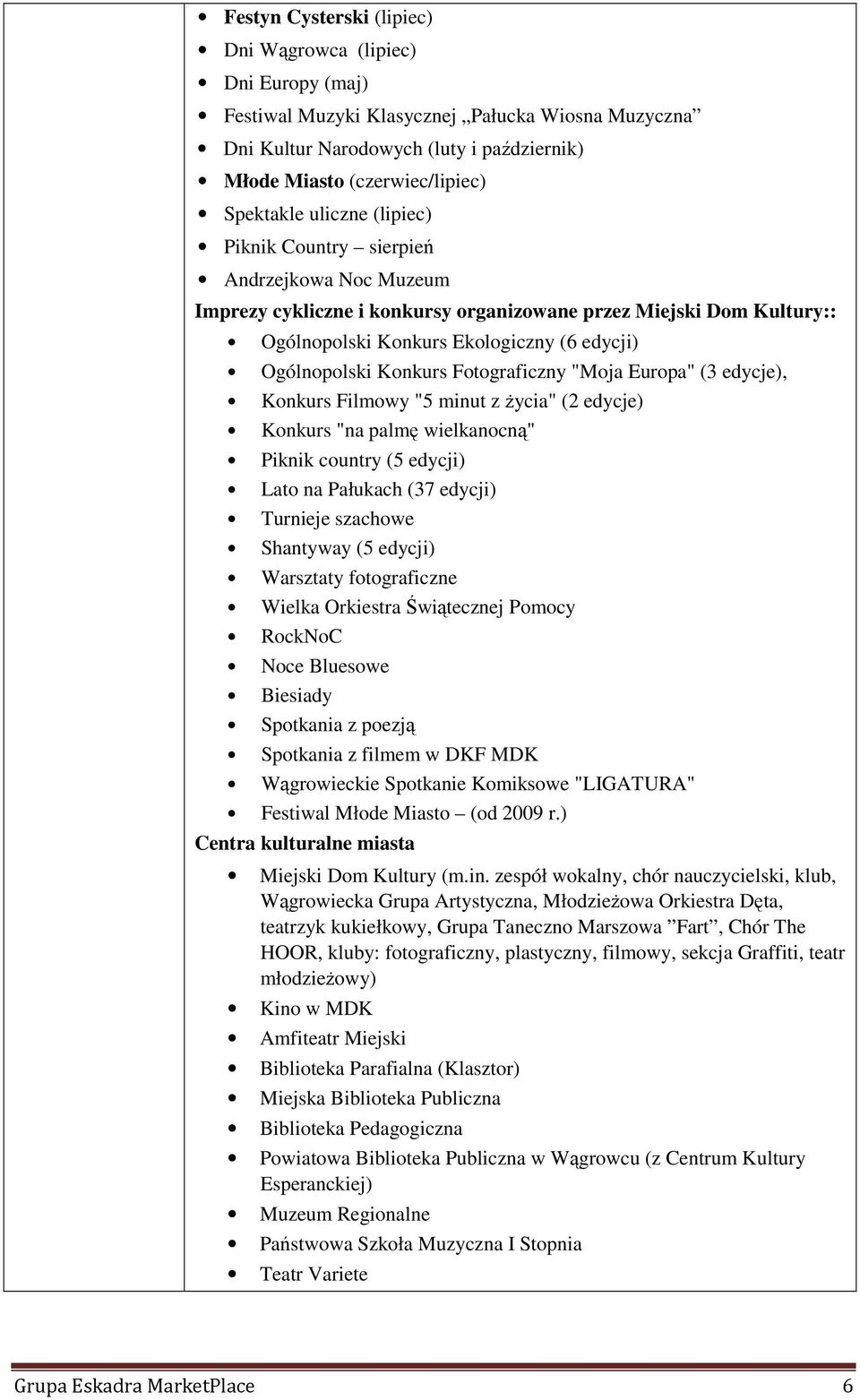 Fotograficzny "Moja Europa" (3 edycje), Konkurs Filmowy "5 minut z Ŝycia" (2 edycje) Konkurs "na palmę wielkanocną" Piknik country (5 edycji) Lato na Pałukach (37 edycji) Turnieje szachowe Shantyway