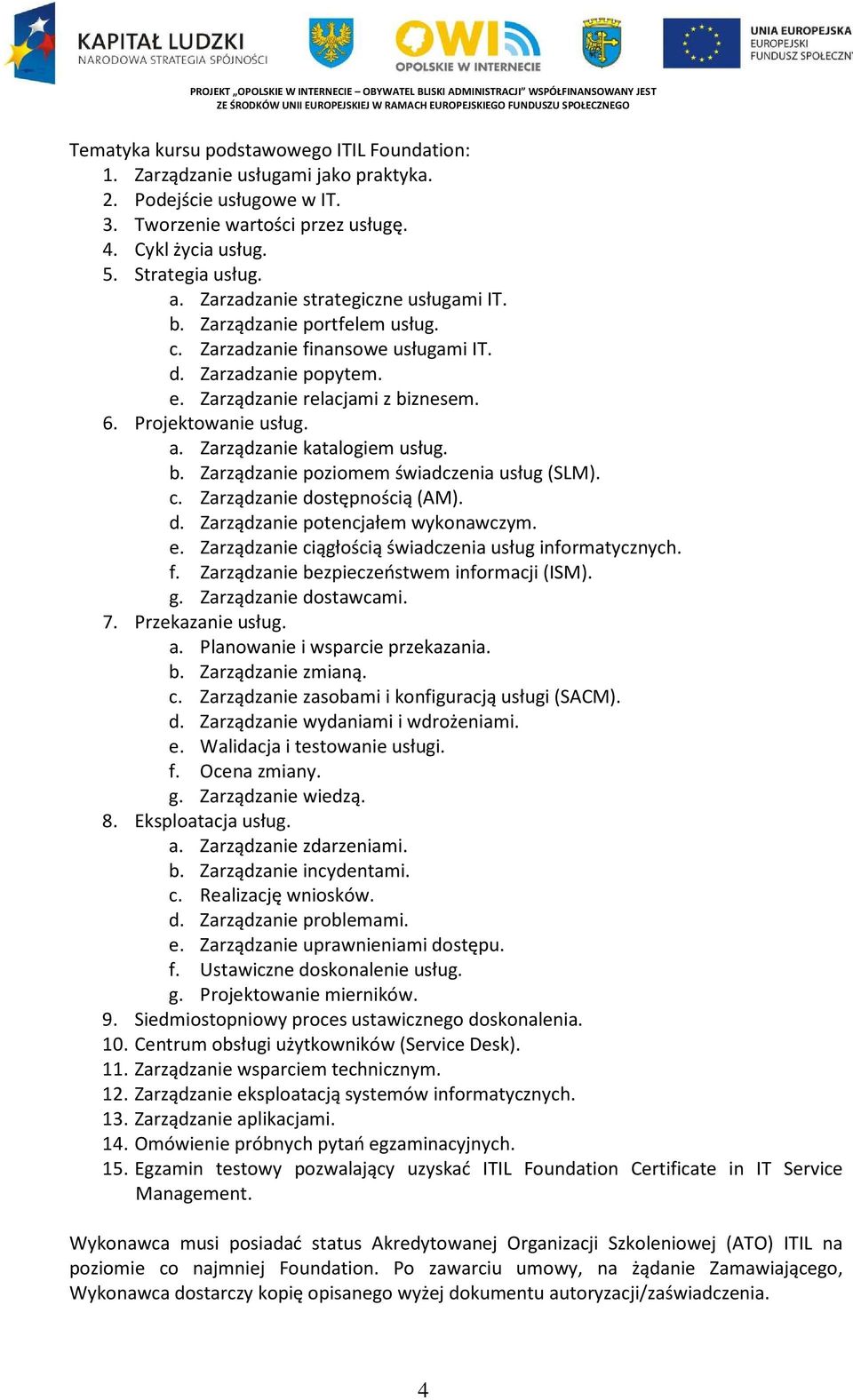 Zarządzanie katalogiem usług. b. Zarządzanie poziomem świadczenia usług (SLM). c. Zarządzanie dostępnością (AM). d. Zarządzanie potencjałem wykonawczym. e.