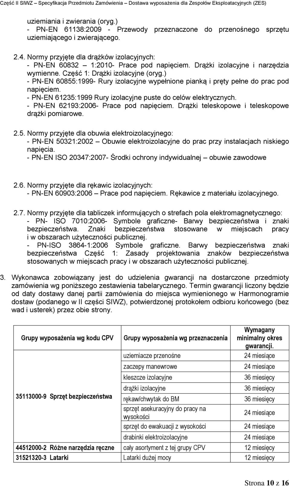 ) - PN-EN 60855:999- Rury izolacyjne wypełnione pianką i pręty pełne do prac pod napięciem. - PN-EN 6:999 Rury izolacyjne puste do celów elektrycznych. - PN-EN 693:006- Prace pod napięciem.