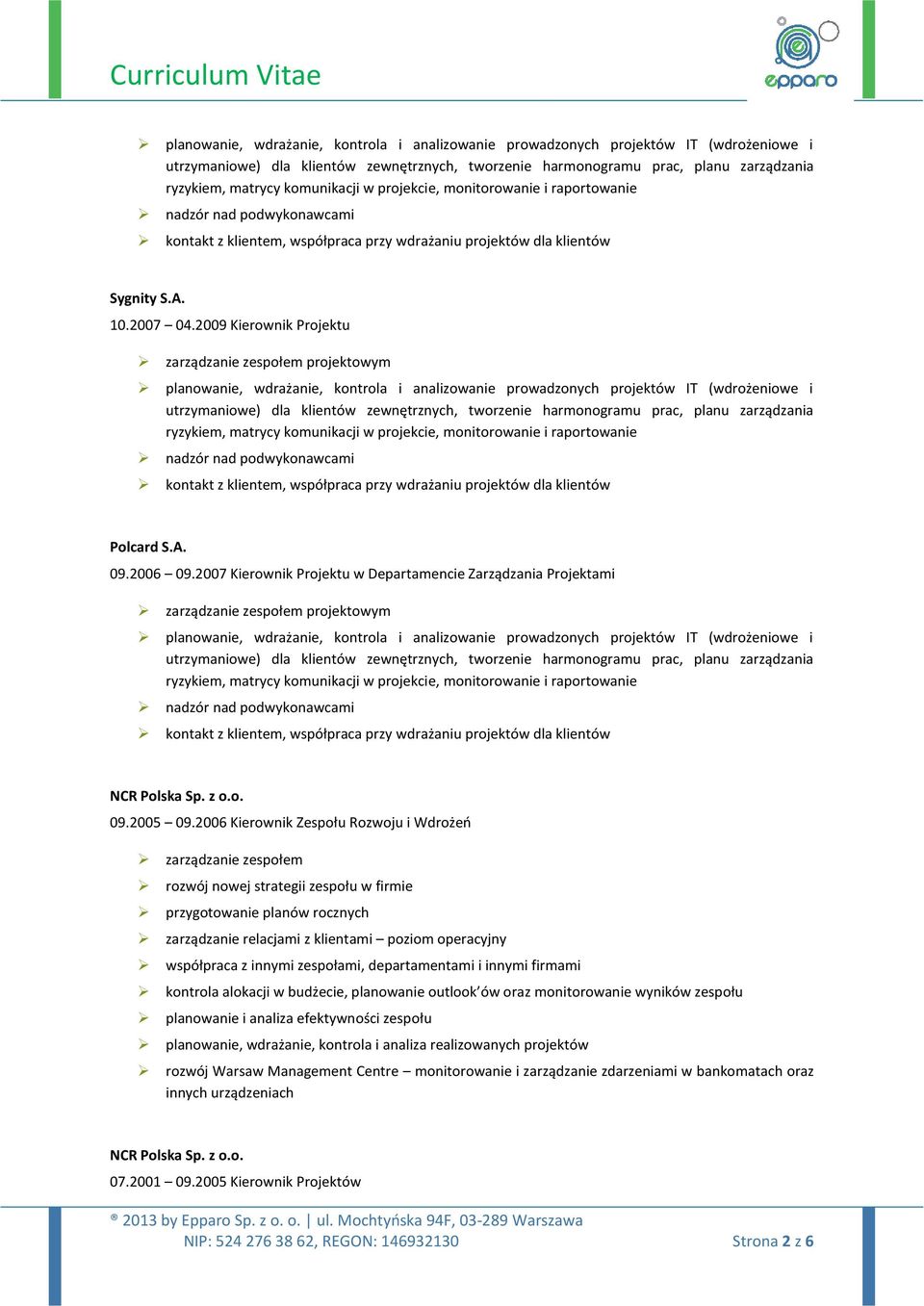 2009 Kierownik Projektu zarządzanie zespołem projektowym  komunikacji w projekcie, monitorowanie i raportowanie nadzór nad podwykonawcami kontakt z klientem, współpraca przy wdrażaniu projektów dla