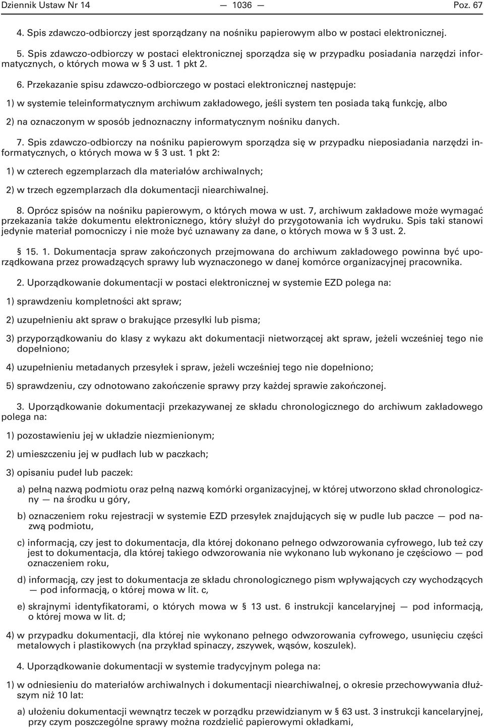 Przekazanie spisu zdawczo-odbiorczego w postaci elektronicznej następuje: 1) w systemie teleinformatycznym archiwum zakładowego, jeśli system ten posiada taką funkcję, albo 2) na oznaczonym w sposób