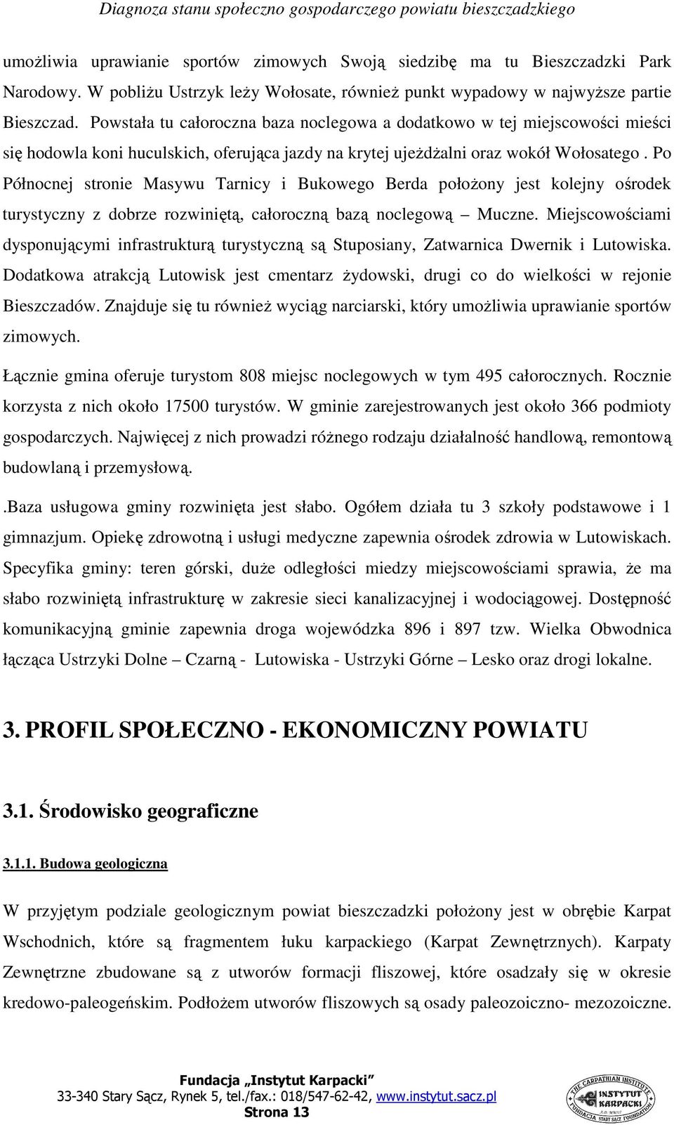 Po Północnej stronie Masywu Tarnicy i Bukowego Berda połoŝony jest kolejny ośrodek turystyczny z dobrze rozwiniętą, całoroczną bazą noclegową Muczne.