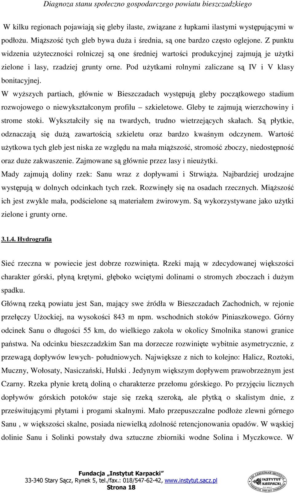 W wyŝszych partiach, głównie w Bieszczadach występują gleby początkowego stadium rozwojowego o niewykształconym profilu szkieletowe. Gleby te zajmują wierzchowiny i strome stoki.