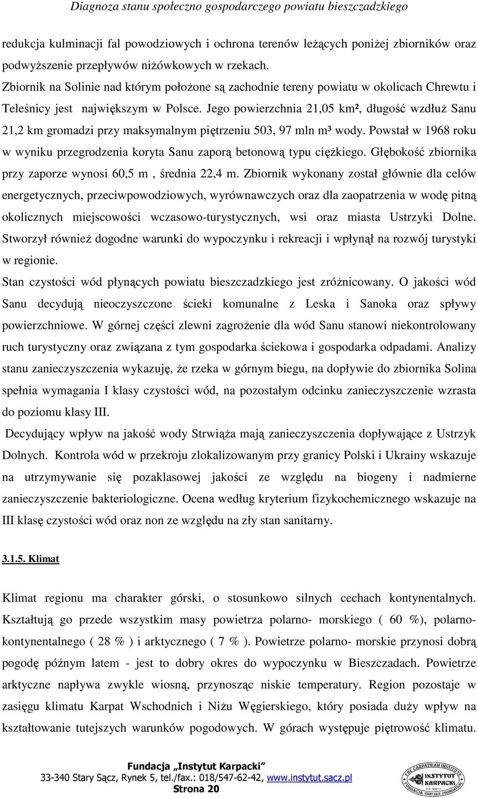 Jego powierzchnia 21,05 km², długość wzdłuŝ Sanu 21,2 km gromadzi przy maksymalnym piętrzeniu 503, 97 mln m³ wody.