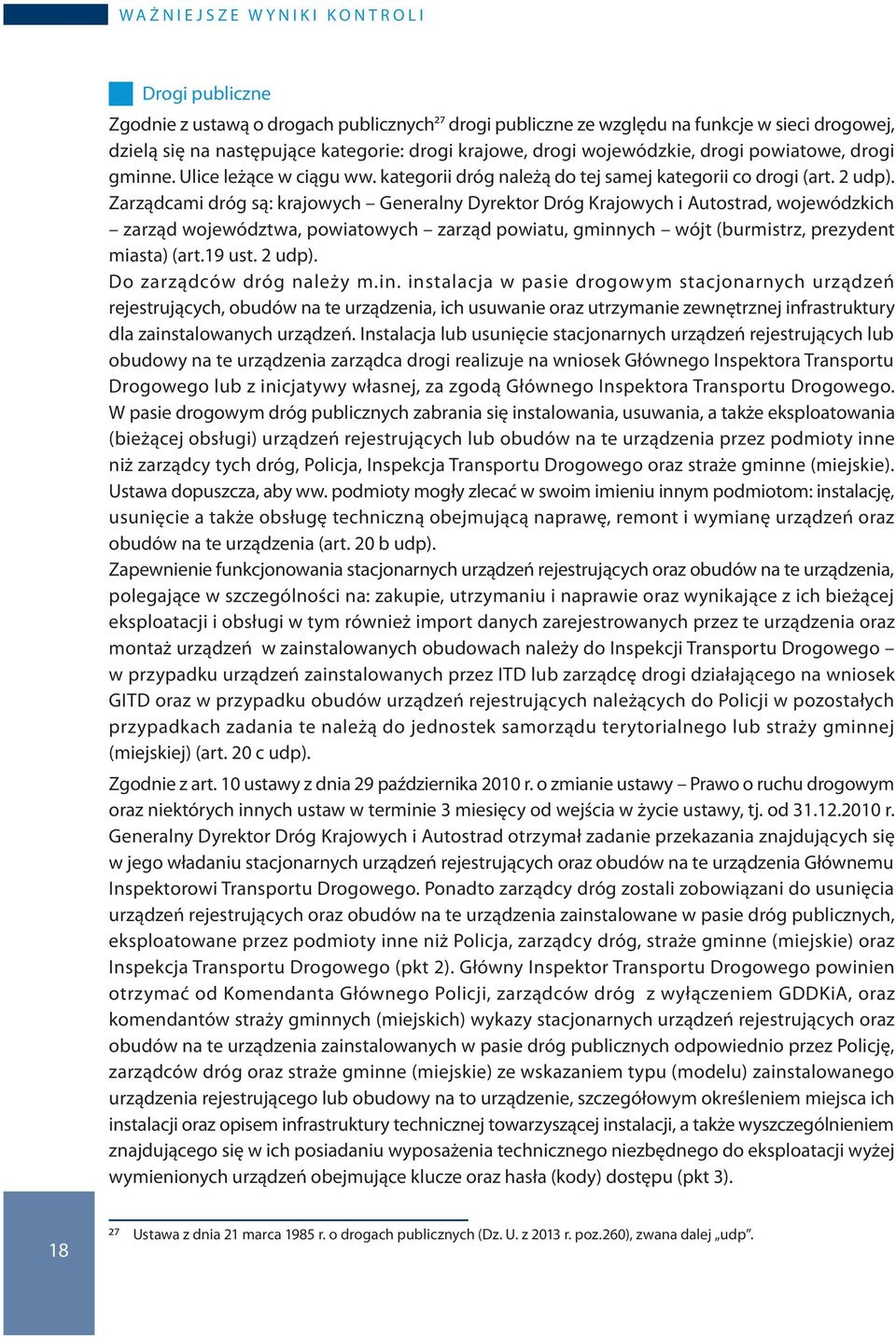 Zarządcami dróg są: krajowych Generalny Dyrektor Dróg Krajowych i Autostrad, wojewódzkich zarząd województwa, powiatowych zarząd powiatu, gminnych wójt (burmistrz, prezydent miasta) (art.19 ust.