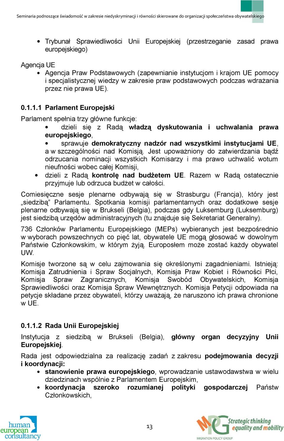 1.1 Parlament Europejski Parlament spełnia trzy główne funkcje: dzieli się z Radą władzą dyskutowania i uchwalania prawa europejskiego, sprawuje demokratyczny nadzór nad wszystkimi instytucjami UE, a