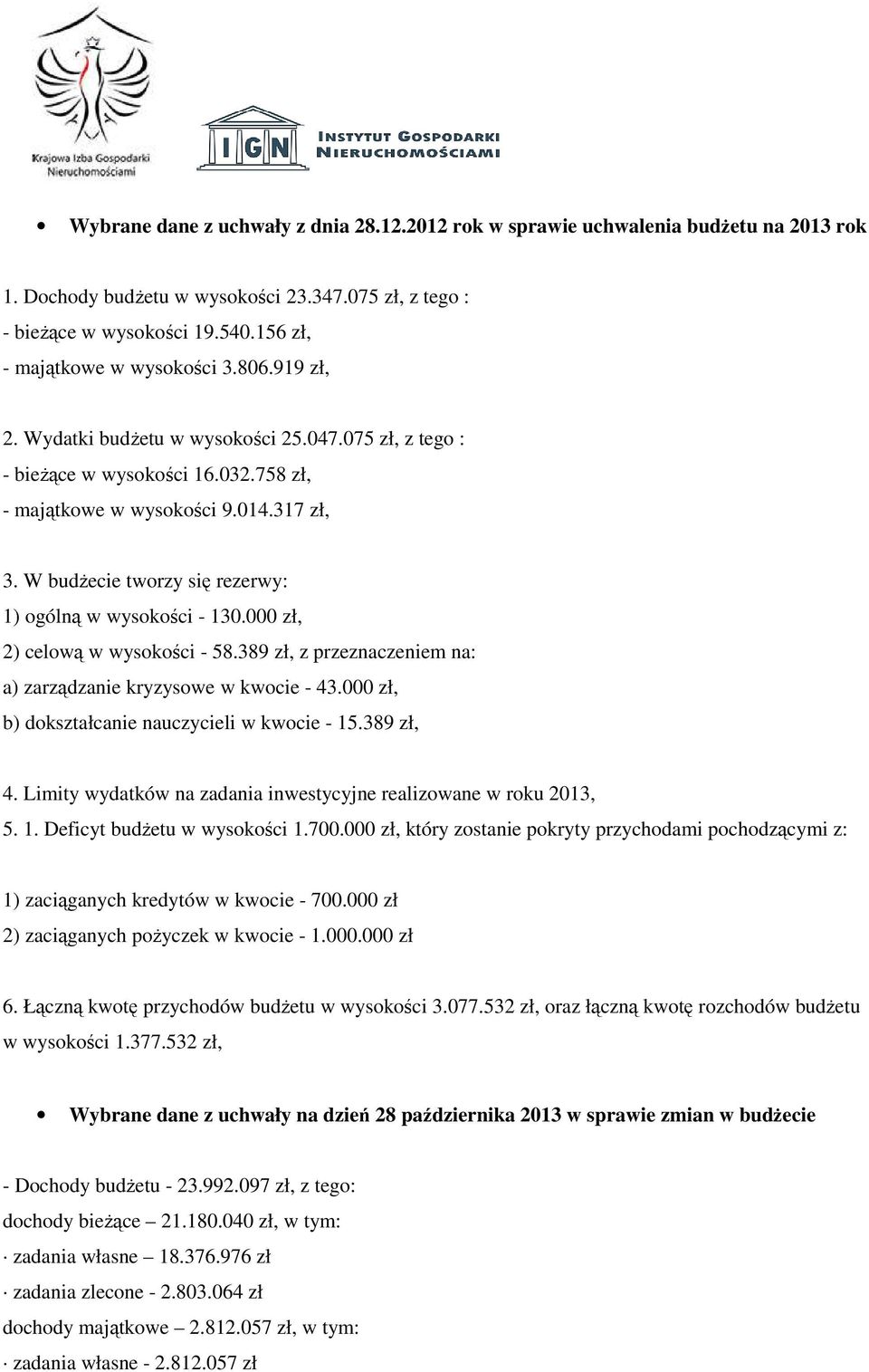 W budżecie tworzy się rezerwy: 1) ogólną w wysokości - 130.000 zł, 2) celową w wysokości - 58.389 zł, z przeznaczeniem na: a) zarządzanie kryzysowe w kwocie - 43.