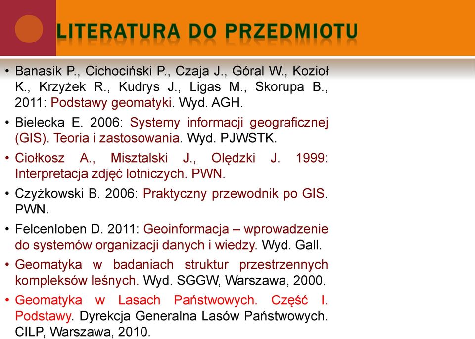 Czyżkowski B. 2006: Praktyczny przewodnik po GIS. PWN. Felcenloben D. 2011: Geoinformacja wprowadzenie do systemów organizacji danych i wiedzy. Wyd. Gall.