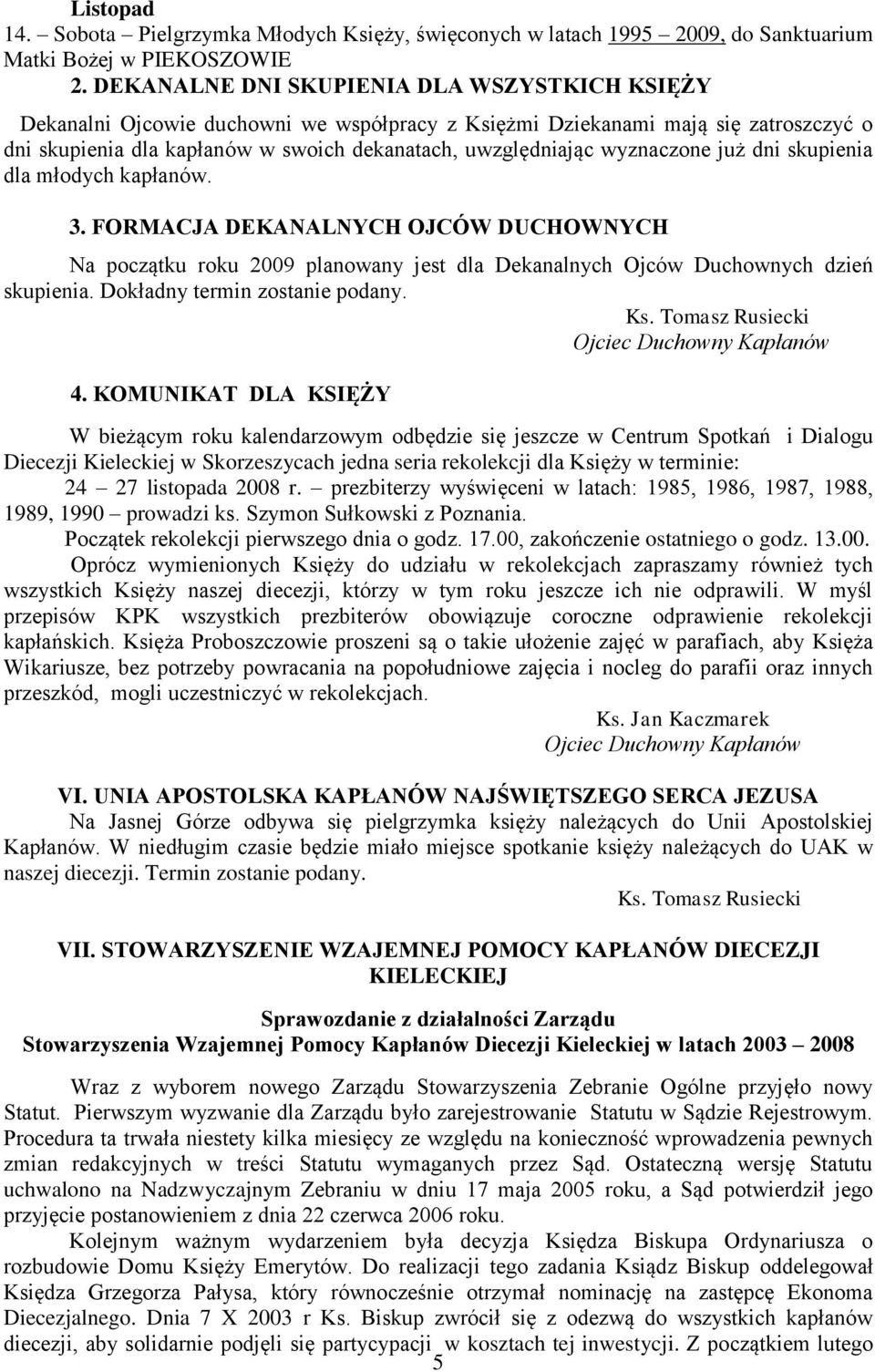 wyznaczone już dni skupienia dla młodych kapłanów. 3. FORMACJA DEKANALNYCH OJCÓW DUCHOWNYCH Na początku roku 2009 planowany jest dla Dekanalnych Ojców Duchownych dzień skupienia.