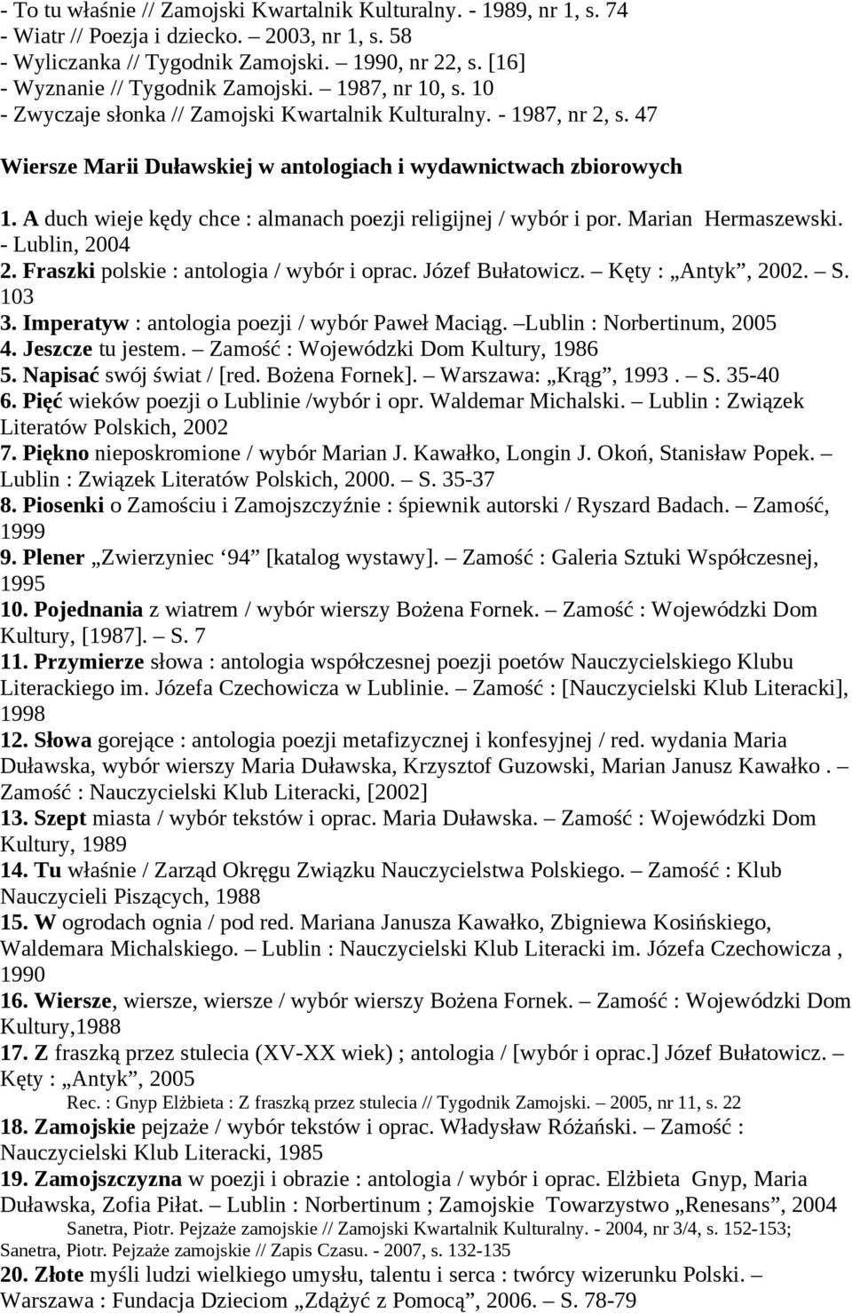 A duch wieje kędy chce : almanach poezji religijnej / wybór i por. Marian Hermaszewski. - Lublin, 2004 2. Fraszki polskie : antologia / wybór i oprac. Józef Bułatowicz. Kęty : Antyk, 2002. S. 103 3.