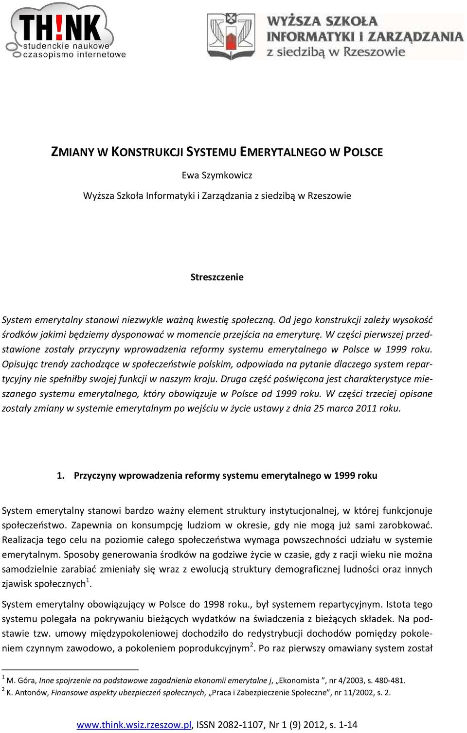 W części pierwszej przedstawione zostały przyczyny wprowadzenia reformy systemu emerytalnego w Polsce w 1999 roku.