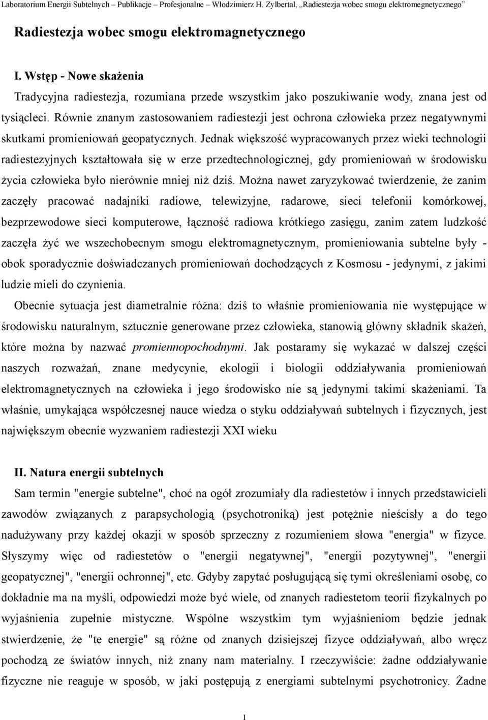 Jednak większość wypracowanych przez wieki technologii radiestezyjnych kształtowała się w erze przedtechnologicznej, gdy promieniowań w środowisku życia człowieka było nierównie mniej niż dziś.