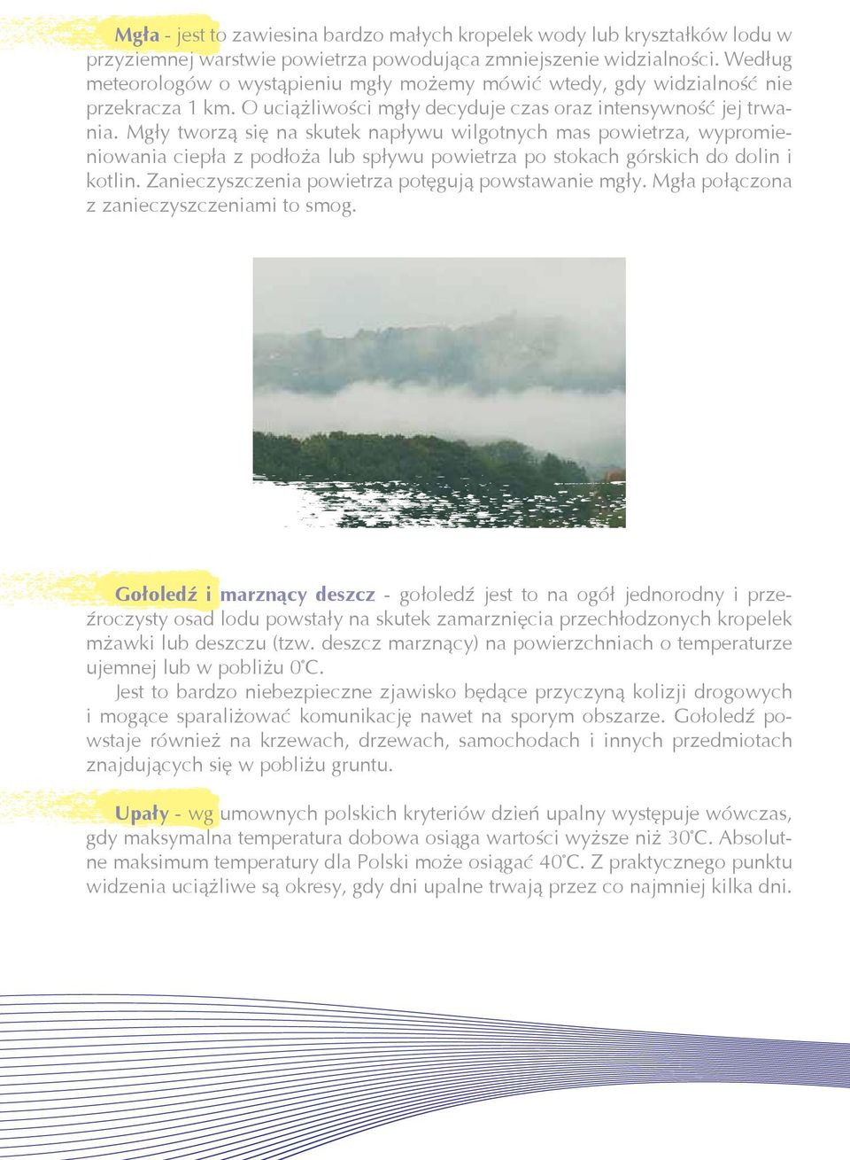 Mgły tworzą się na skutek napływu wilgotnych mas powietrza, wypromieniowania ciepła z podłoża lub spływu powietrza po stokach górskich do dolin i kotlin.