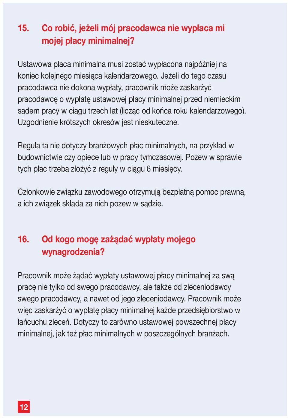 kalendarzowego). Uzgodnienie krótszych okresów jest nieskuteczne. Reguła ta nie dotyczy branżowych płac minimalnych, na przykład w budownictwie czy opiece lub w pracy tymczasowej.