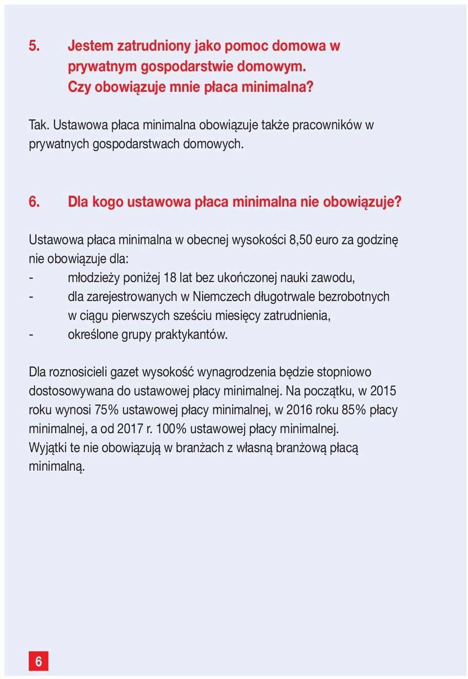 Ustawowa płaca minimalna w obecnej wysokości 8,50 euro za godzinę nie obowiązuje dla: - młodzieży poniżej 18 lat bez ukończonej nauki zawodu, - dla zarejestrowanych w Niemczech długotrwale