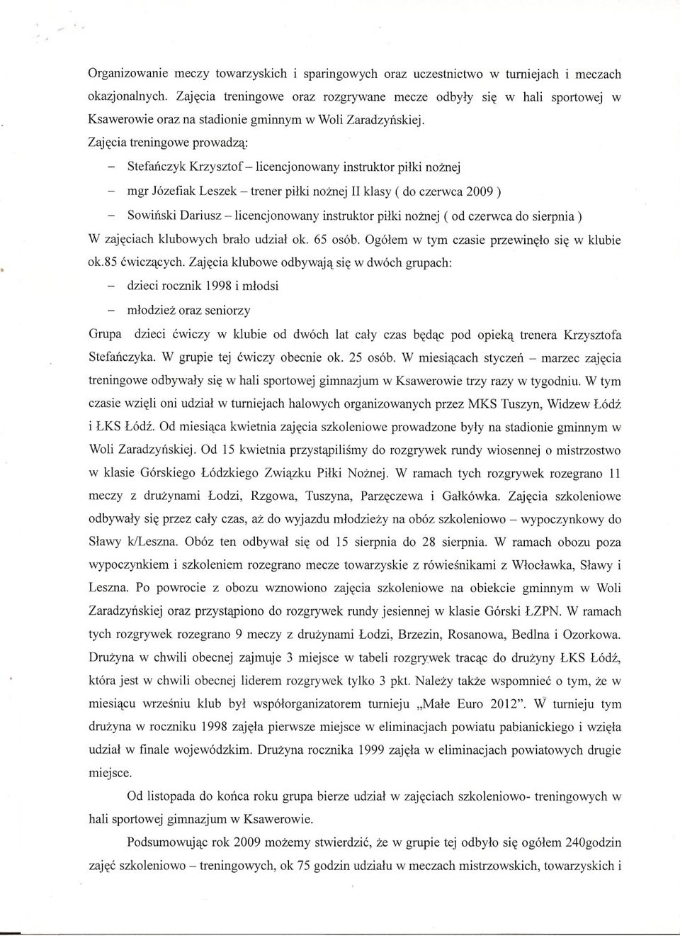 Zajecia treningowe prowadza: - Stefanczyk Krzysztof -licencjonowany instruktor pilki noznej - mgr Józefiak Leszek - trener pilki noznej IIklasy ( do czerwca 2009 ) - Sowinski Dariusz -licencjonowany