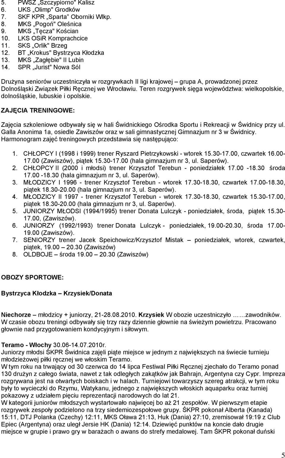 SPR Jurist" Nowa Sól Drużyna seniorów uczestniczyła w rozgrywkach II ligi krajowej grupa A, prowadzonej przez Dolnośląski Związek Piłki Ręcznej we Wrocławiu.