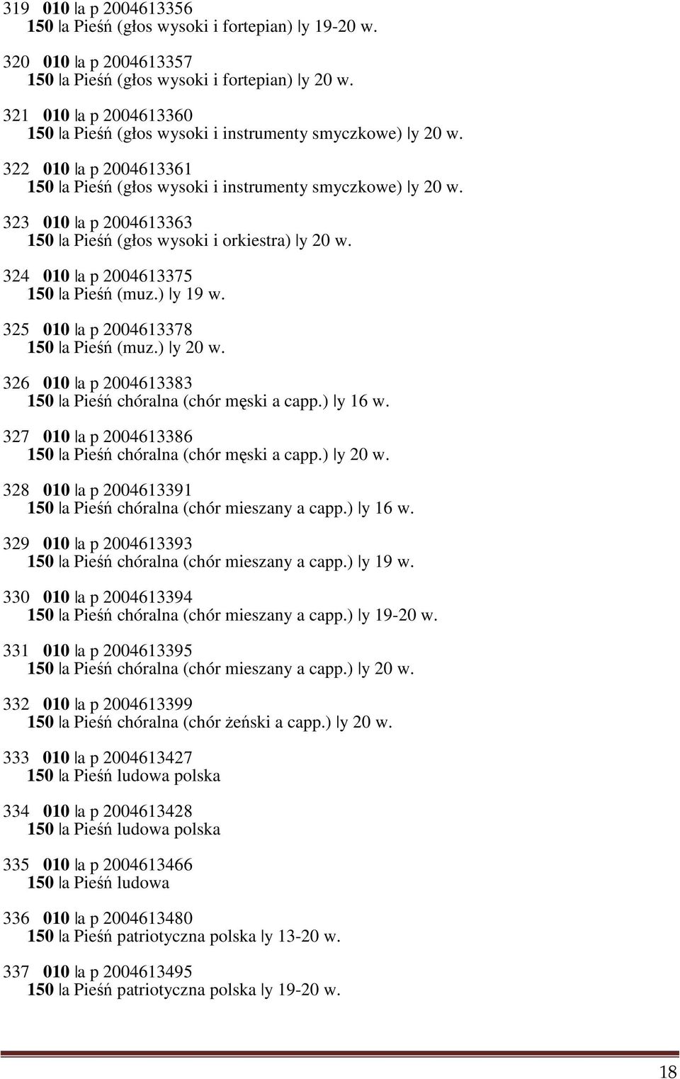 323 010 a p 2004613363 150 a Pieśń (głos wysoki i orkiestra) y 20 w. 324 010 a p 2004613375 150 a Pieśń (muz.) y 19 w. 325 010 a p 2004613378 150 a Pieśń (muz.) y 20 w. 326 010 a p 2004613383 150 a Pieśń chóralna (chór męski a capp.