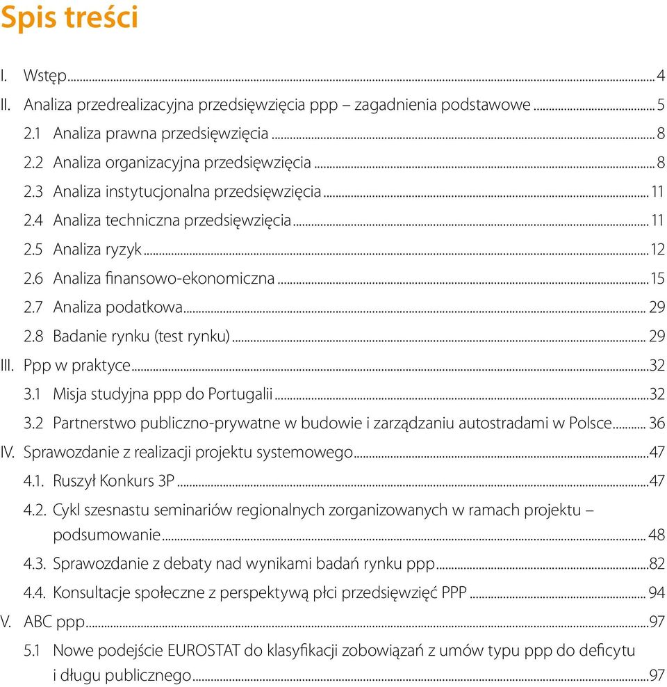 ..32 3.1 Misja studyjna ppp do Portugalii...32 3.2 Partnerstwo publiczno-prywatne w budowie i zarządzaniu autostradami w Polsce... 36 IV. Sprawozdanie z realizacji projektu systemowego...47 4.1. Ruszył Konkurs 3P.