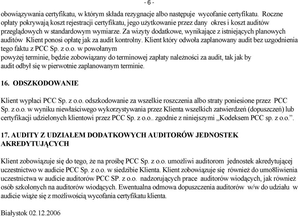 Za wizyty dodatkowe, wynikające z istniejących planowych auditów Klient ponosi opłatę jak za audit kontrolny. Klient który odwoła zaplanowany audit bez uzgodnienia tego faktu z PCC Sp. z o.o. w powołanym powyżej terminie, będzie zobowiązany do terminowej zapłaty należności za audit, tak jak by audit odbył się w pierwotnie zaplanowanym terminie.