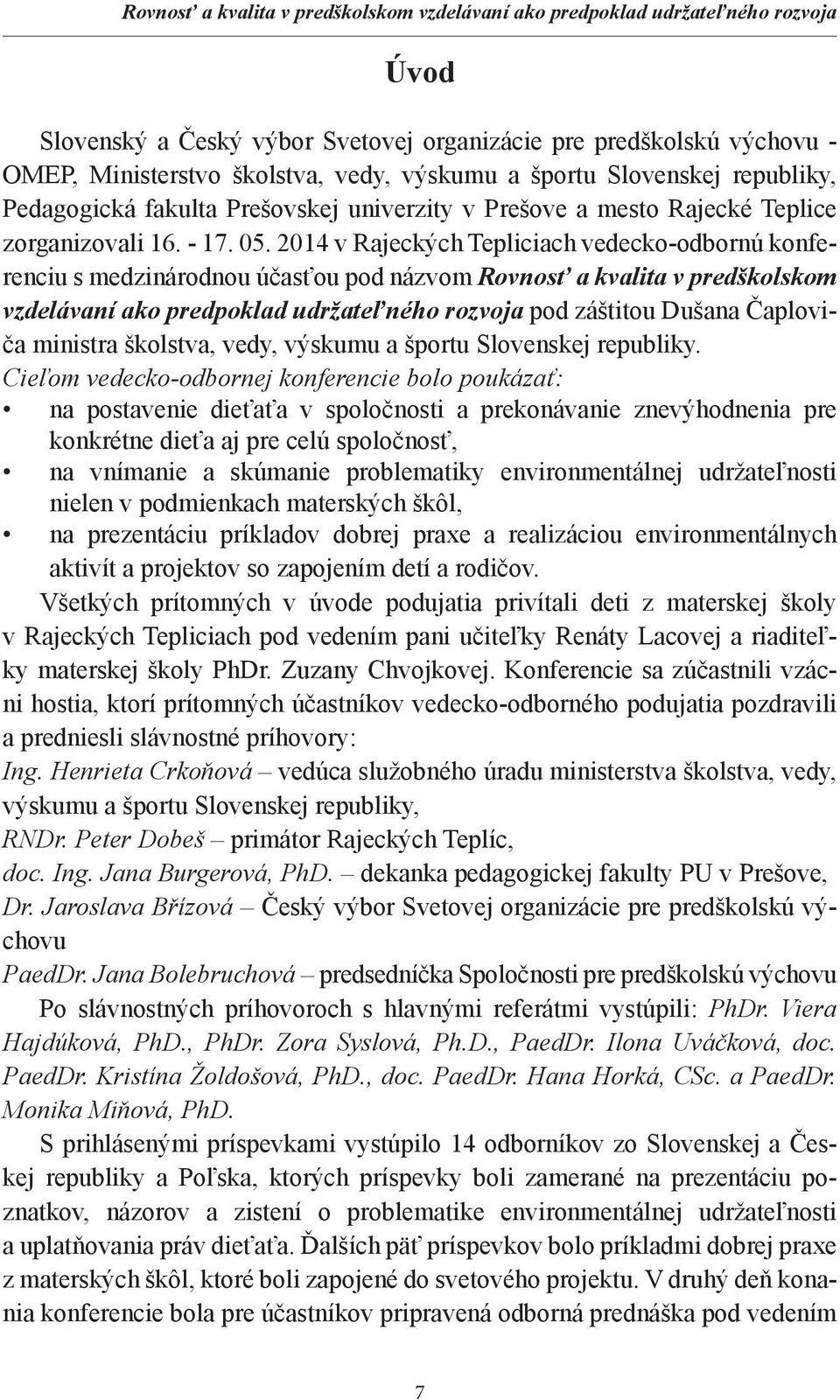 2014 v Rajeckých Tepliciach vedecko-odbornú konferenciu s medzinárodnou účasťou pod názvom Rovnosť a kvalita v predškolskom vzdelávaní ako predpoklad udržateľného rozvoja pod záštitou Dušana