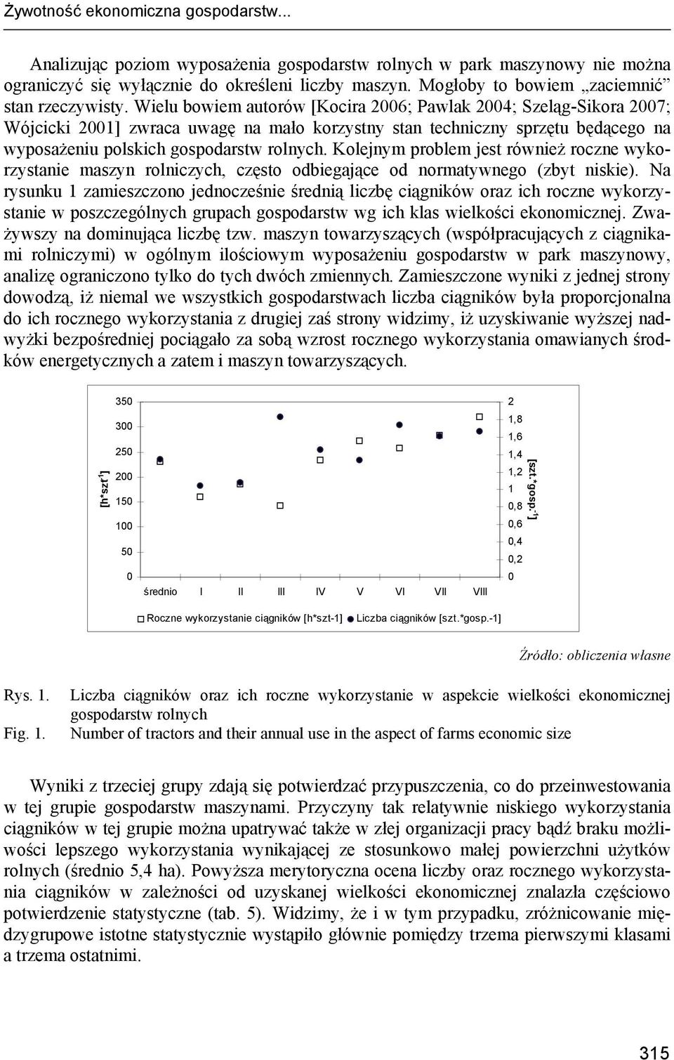 Wielu bowiem autorów [Kocira 2006; Pawlak 2004; Szeląg-Sikora 2007; Wójcicki 2001] zwraca uwagę na mało korzystny stan techniczny sprzętu będącego na wyposażeniu polskich gospodarstw rolnych.