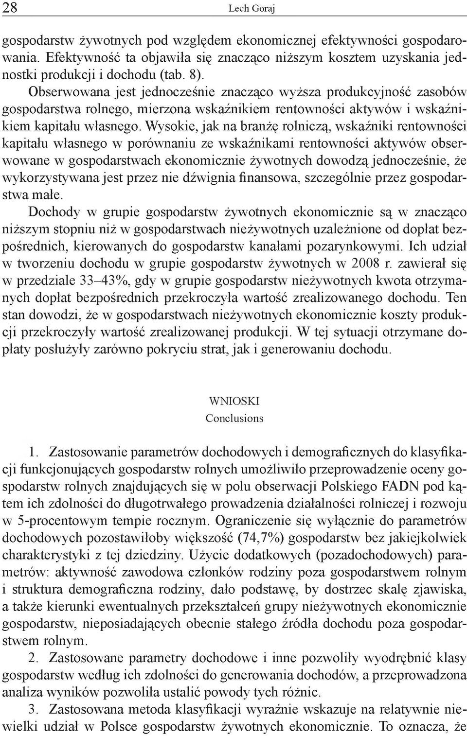 W ysokiejakna branżę rolniczą, wskaźniki rentowności kapitału własnego w porównaniu ze wskaźnikami rentowności aktywów obserwowane w gospodarstwach ekonomicznie żywotnych dowodzą jednocześnie, że