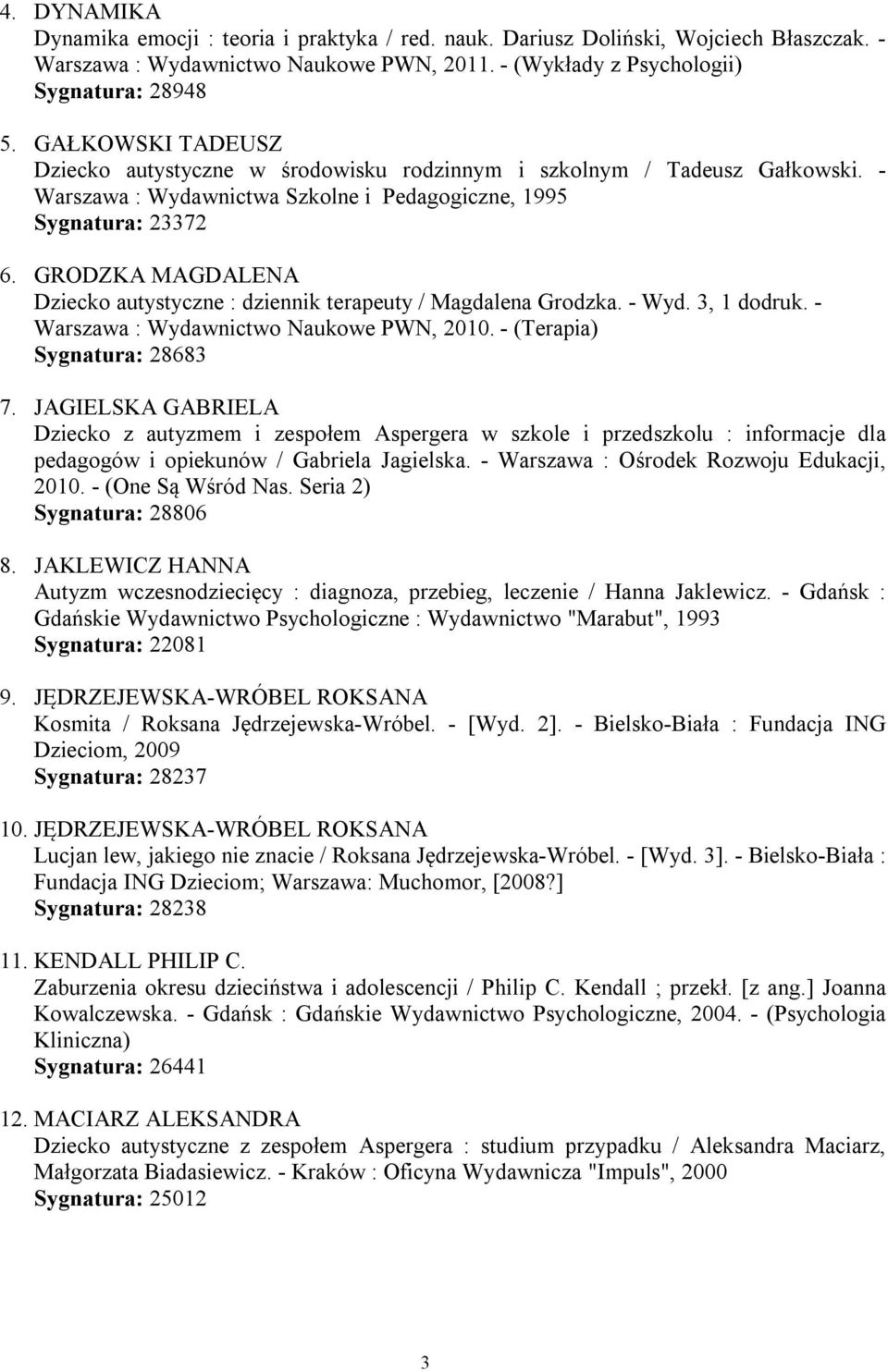 GRODZKA MAGDALENA Dziecko autystyczne : dziennik terapeuty / Magdalena Grodzka. - Wyd. 3, 1 dodruk. - Warszawa : Wydawnictwo Naukowe PWN, 2010. - (Terapia) Sygnatura: 28683 7.