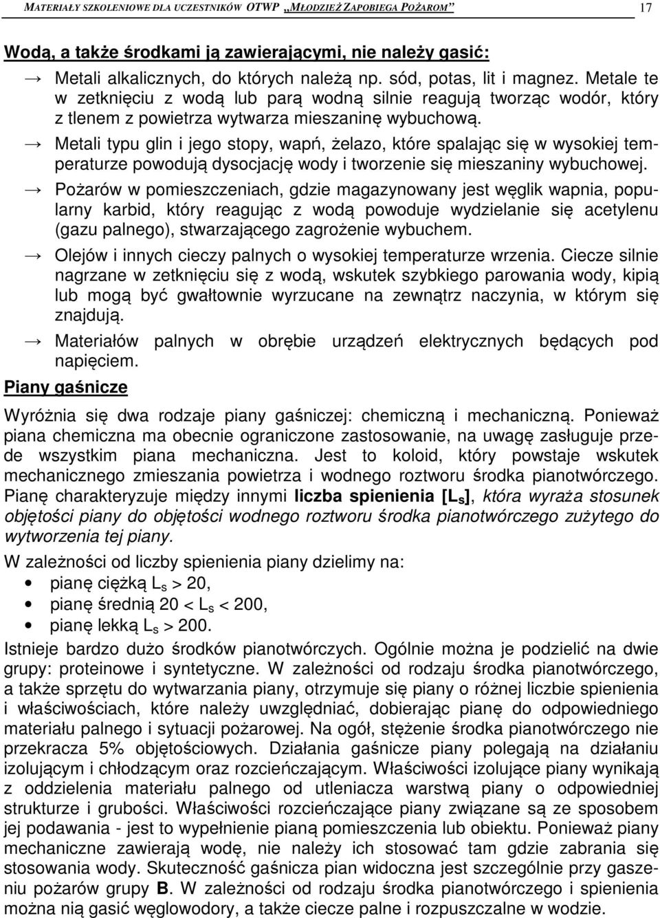 Metali typu glin i jego stopy, wapń, żelazo, które spalając się w wysokiej temperaturze powodują dysocjację wody i tworzenie się mieszaniny wybuchowej.