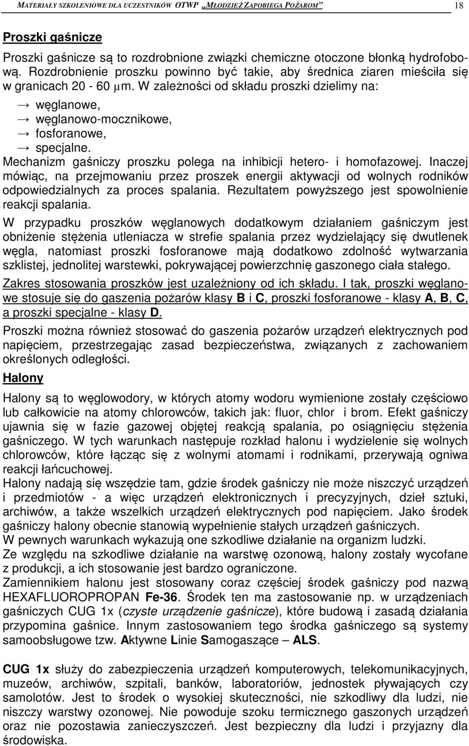 Mechanizm gaśniczy proszku polega na inhibicji hetero- i homofazowej. Inaczej mówiąc, na przejmowaniu przez proszek energii aktywacji od wolnych rodników odpowiedzialnych za proces spalania.