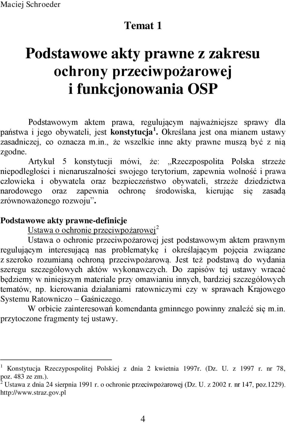 Artykuł 5 konstytucji mówi, że: Rzeczpospolita Polska strzeże niepodległości i nienaruszalności swojego terytorium, zapewnia wolność i prawa człowieka i obywatela oraz bezpieczeństwo obywateli,