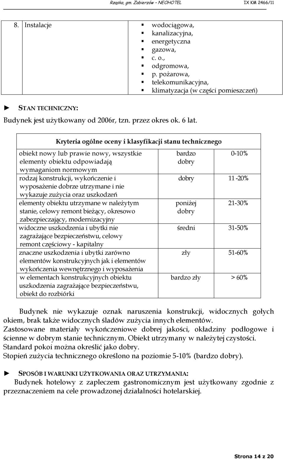 Kryteria ogólne oceny i klasyfikacji stanu technicznego obiekt nowy lub prawie nowy, wszystkie elementy obiektu odpowiadają wymaganiom normowym rodzaj konstrukcji, wykończenie i wyposażenie dobrze