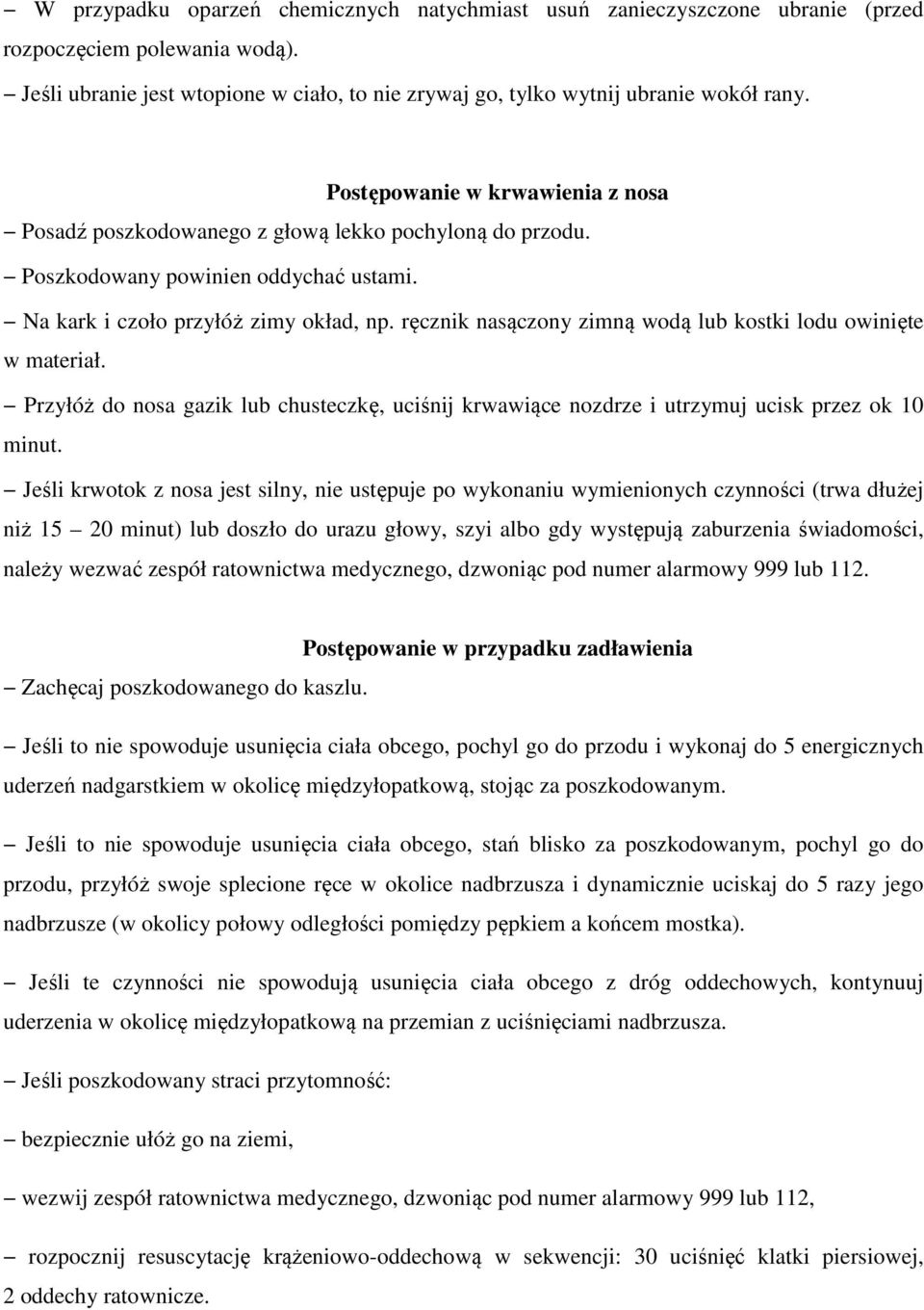 ręcznik nasączony zimną wodą lub kostki lodu owinięte w materiał. Przyłóż do nosa gazik lub chusteczkę, uciśnij krwawiące nozdrze i utrzymuj ucisk przez ok 10 minut.