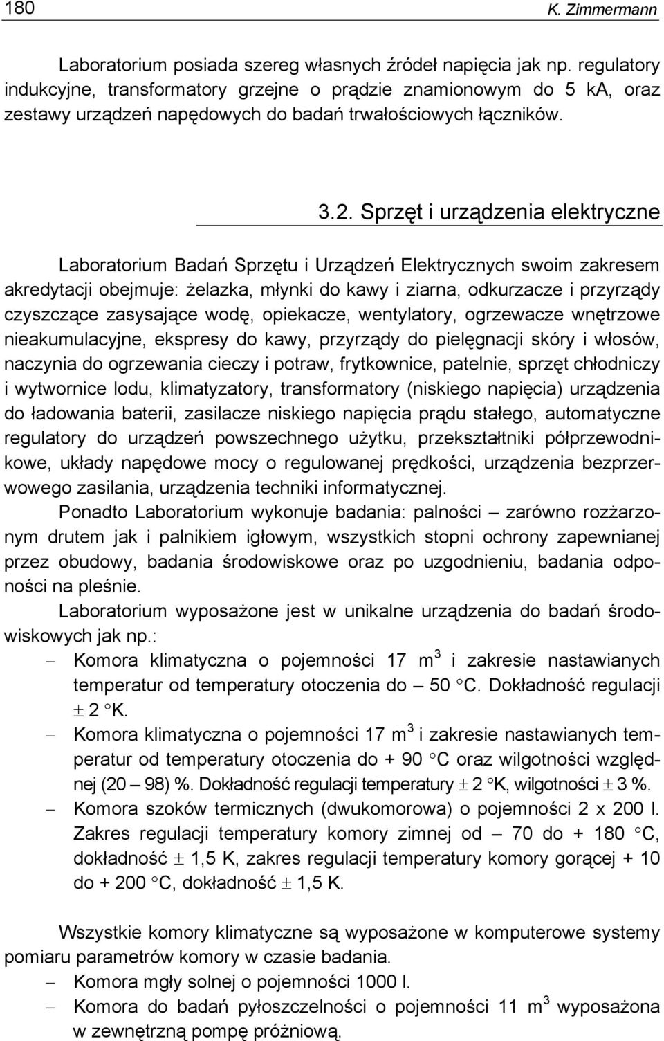 Sprzęt i urządzenia elektryczne Laboratorium Badań Sprzętu i Urządzeń Elektrycznych swoim zakresem akredytacji obejmuje: żelazka, młynki do kawy i ziarna, odkurzacze i przyrządy czyszczące zasysające