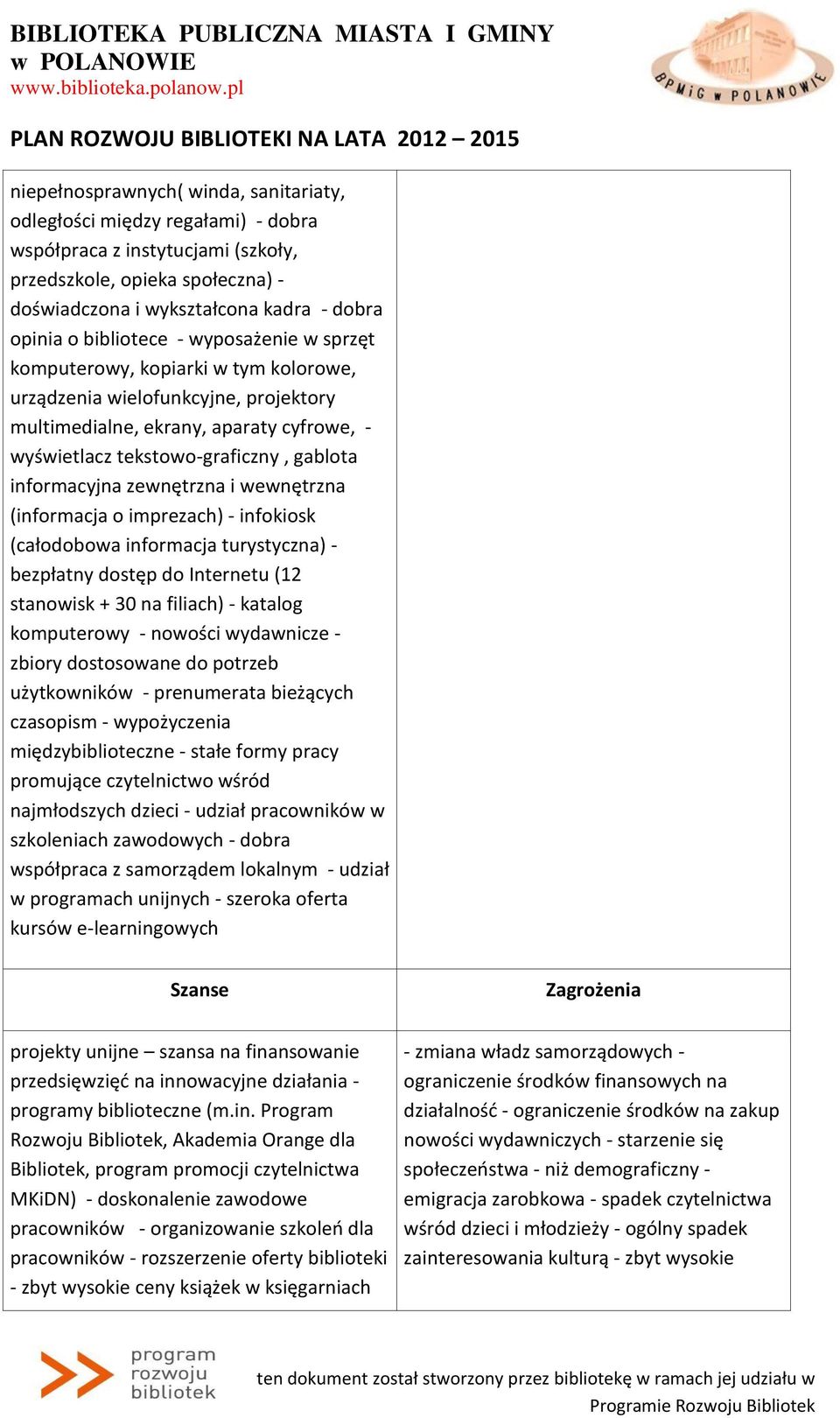 informacyjna zewnętrzna i wewnętrzna (informacja o imprezach) - infokiosk (całodobowa informacja turystyczna) - bezpłatny dostęp do Internetu (12 stanowisk + 30 na filiach) - katalog komputerowy -