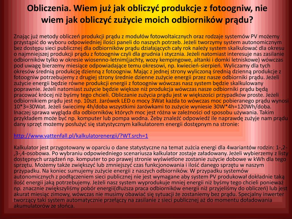 Jeżeli tworzymy system autonomicznym bez dostępu sieci publicznej dla odbiorników prądu działających cały rok należy system skalkulować dla okresu o najmniejszej produkcji prądu z fotoogniw czyli dla