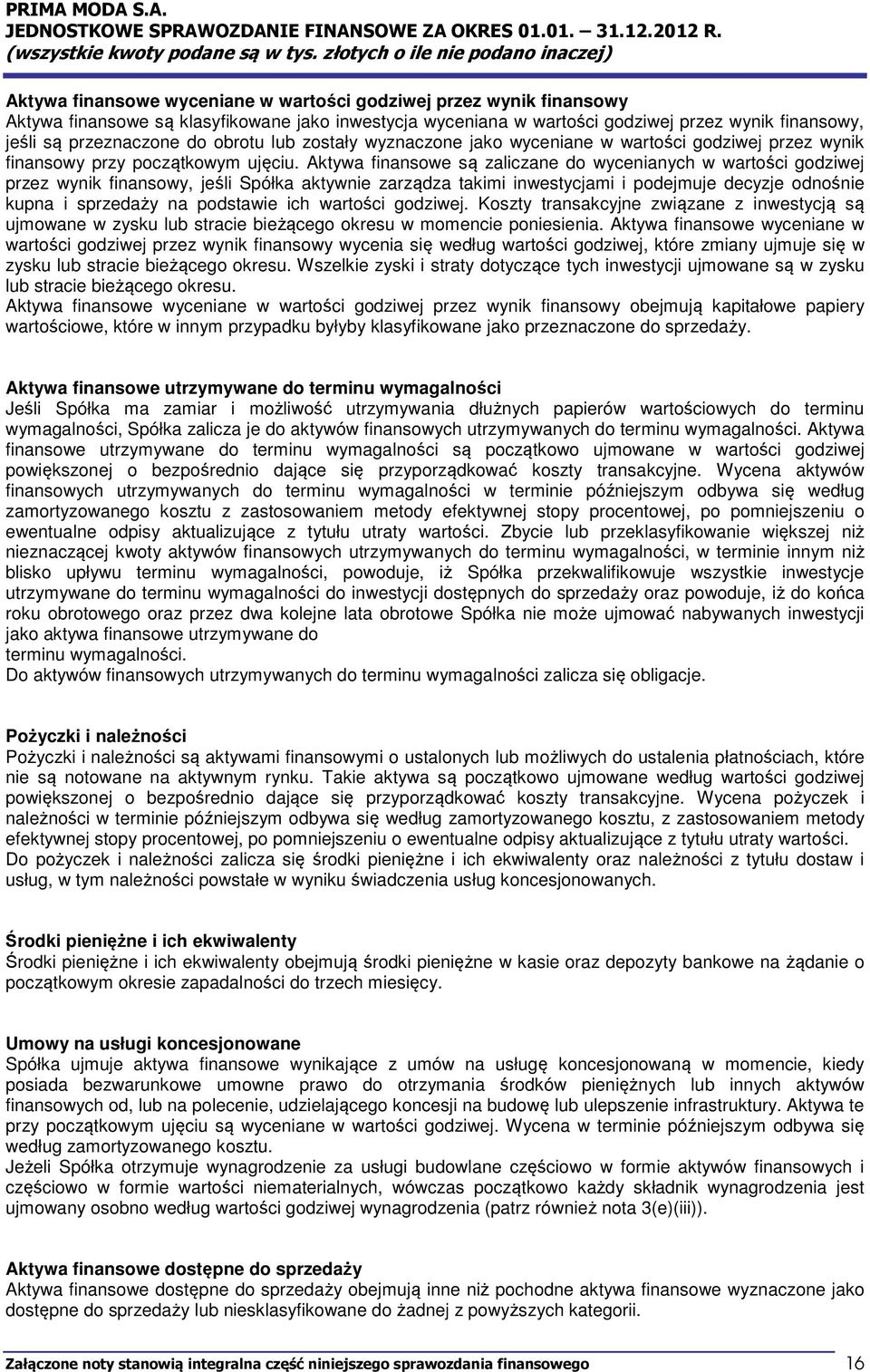 Aktywa finansowe są zaliczane do wycenianych w wartości godziwej przez wynik finansowy, jeśli Spółka aktywnie zarządza takimi inwestycjami i podejmuje decyzje odnośnie kupna i sprzedaży na podstawie