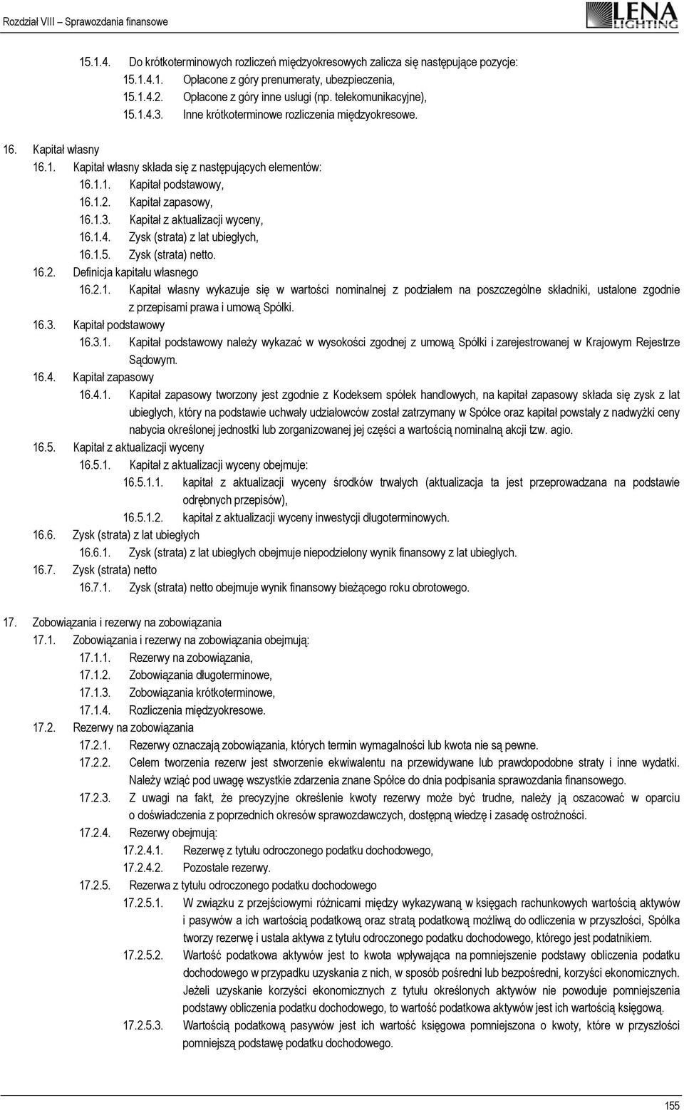 Kapitał zapasowy, 16.1.3. Kapitał z aktualizacji wyceny, 16.1.4. Zysk (strata) z lat ubiegłych, 16.1.5. Zysk (strata) netto. 16.2. Definicja kapitału własnego 16.2.1. Kapitał własny wykazuje się w wartości nominalnej z podziałem na poszczególne składniki, ustalone zgodnie z przepisami prawa i umową Spółki.