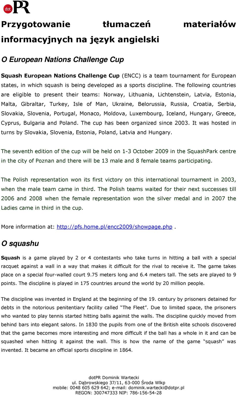 The following countries are eligible to present their teams: Norway, Lithuania, Lichtenstein, Latvia, Estonia, Malta, Gibraltar, Turkey, Isle of Man, Ukraine, Belorussia, Russia, Croatia, Serbia,