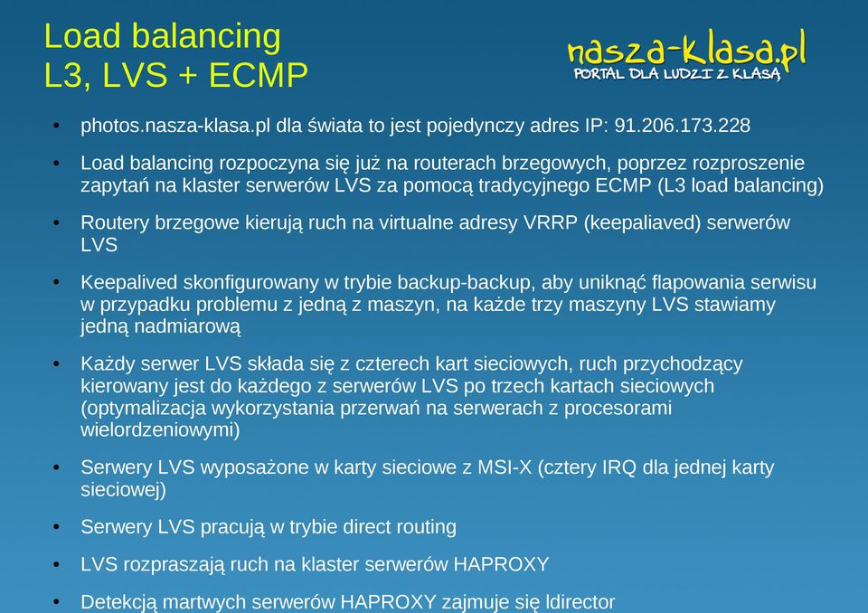 virtualne adresy VRRP (keepaliaved) serwerów LVS Keepalived skonfigurowany w trybie backup-backup, aby uniknąć flapowania serwisu w przypadku problemu z jedną z maszyn, na każde trzy maszyny LVS