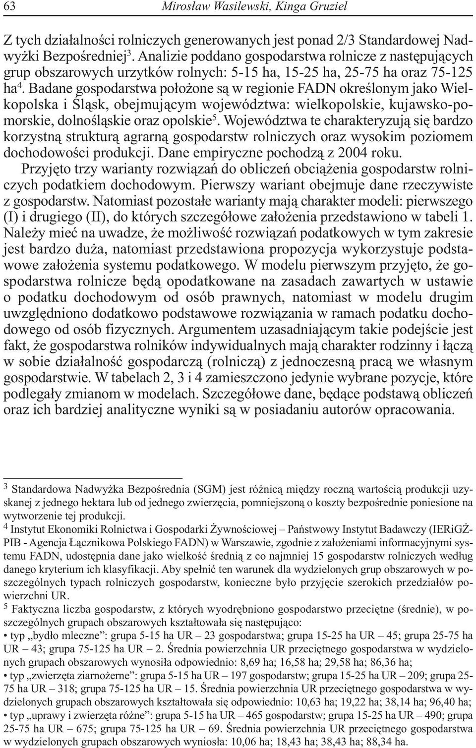 Badane gospodarstwa położone są w regionie FADN określonym jako Wielkopolska i Śląsk, obejmującym województwa: wielkopolskie, kujawsko-pomorskie, dolnośląskie oraz opolskie 5.