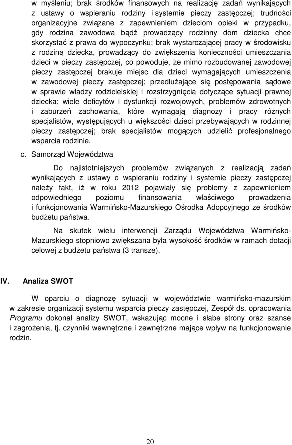 konieczności umieszczania dzieci w pieczy zastępczej, co powoduje, Ŝe mimo rozbudowanej zawodowej pieczy zastępczej brakuje miejsc dla dzieci wymagających umieszczenia w zawodowej pieczy zastępczej;