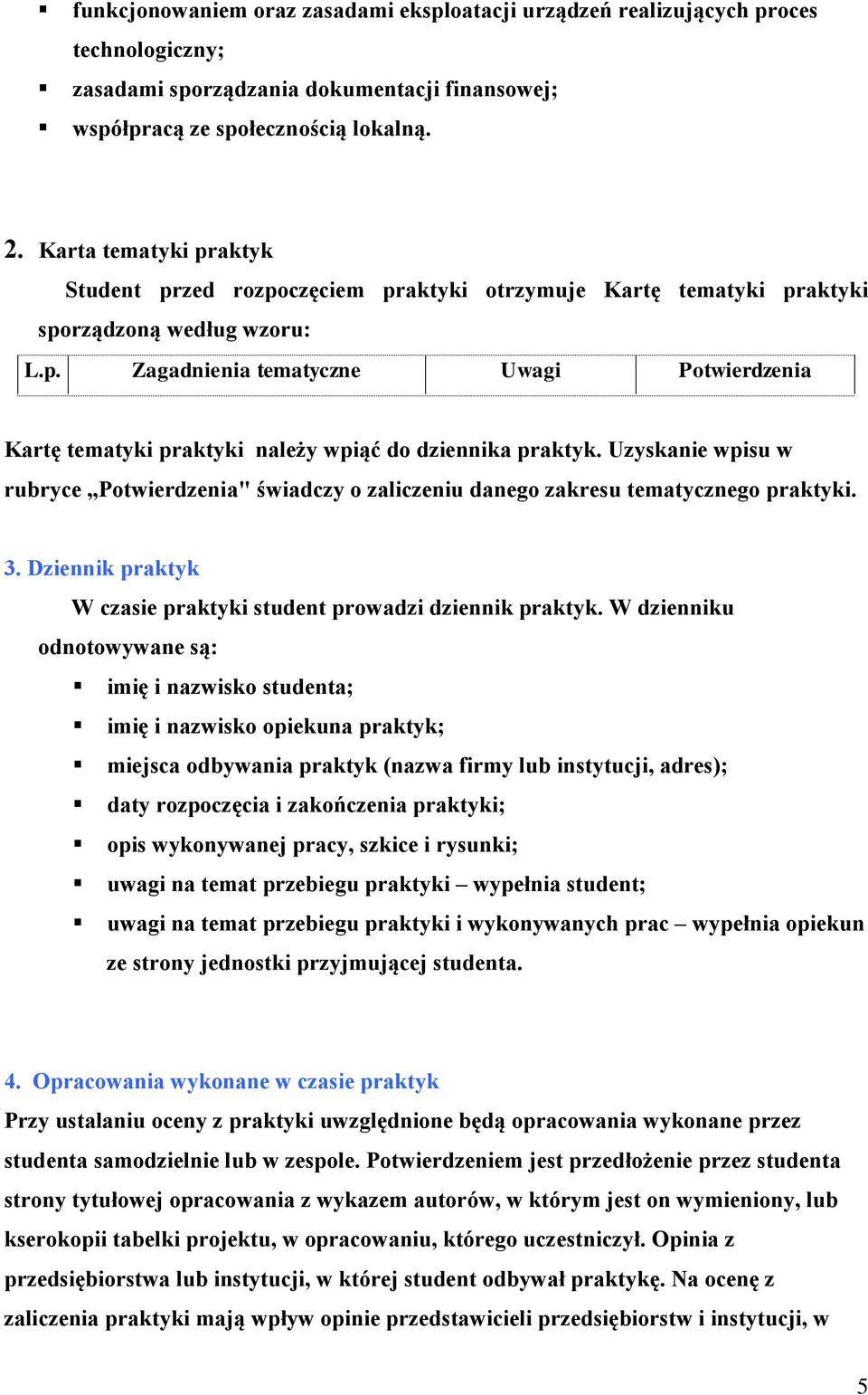 Uzyskanie wpisu w rubryce Potwierdzenia" świadczy o zaliczeniu danego zakresu tematycznego praktyki. 3. Dziennik praktyk W czasie praktyki student prowadzi dziennik praktyk.