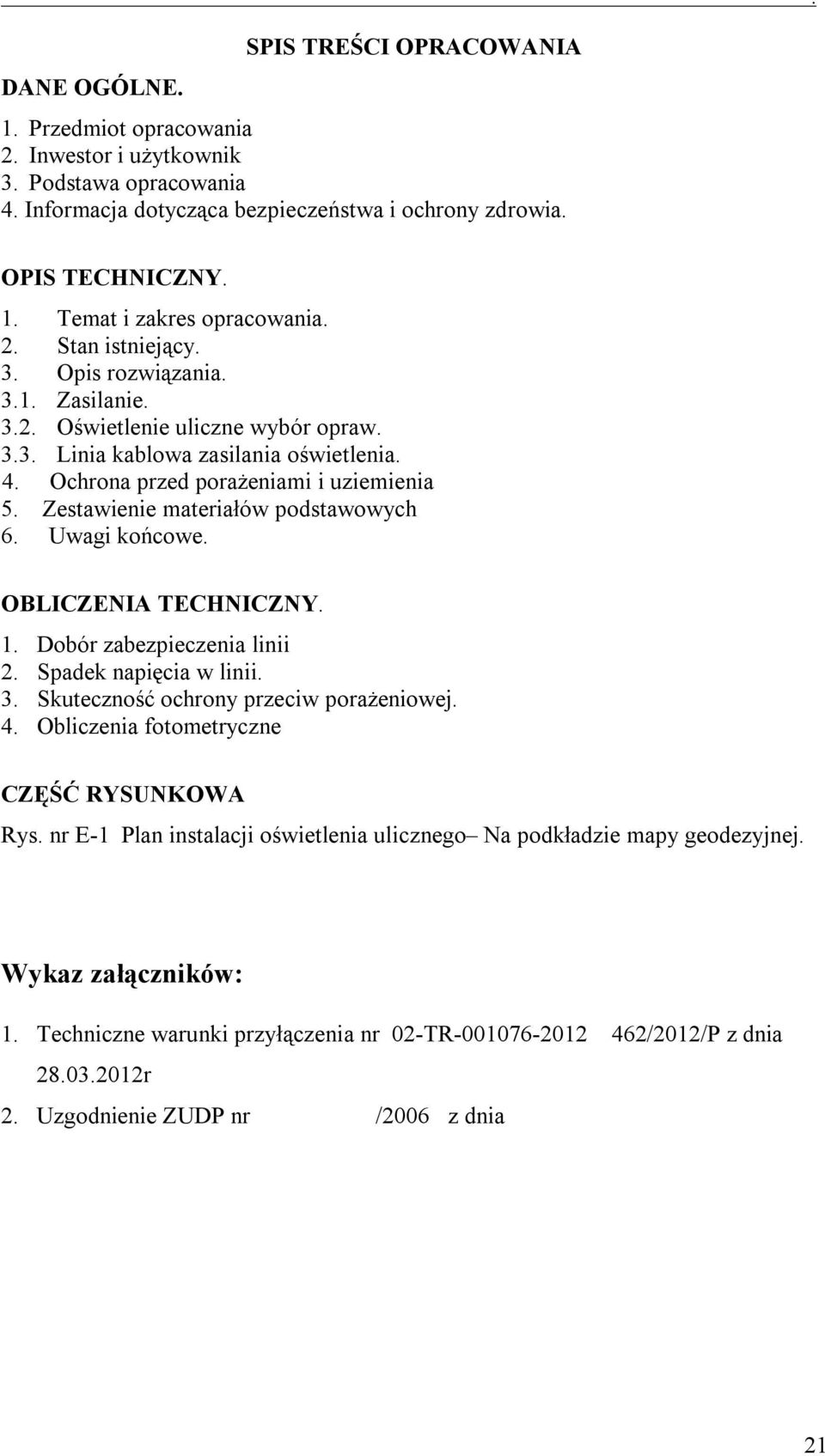 Zestawienie materiałów podstawowych 6. Uwagi końcowe. OBLICZENIA TECHNICZNY. 1. Dobór zabezpieczenia linii 2. Spadek napięcia w linii. 3. Skuteczność ochrony przeciw porażeniowej. 4.