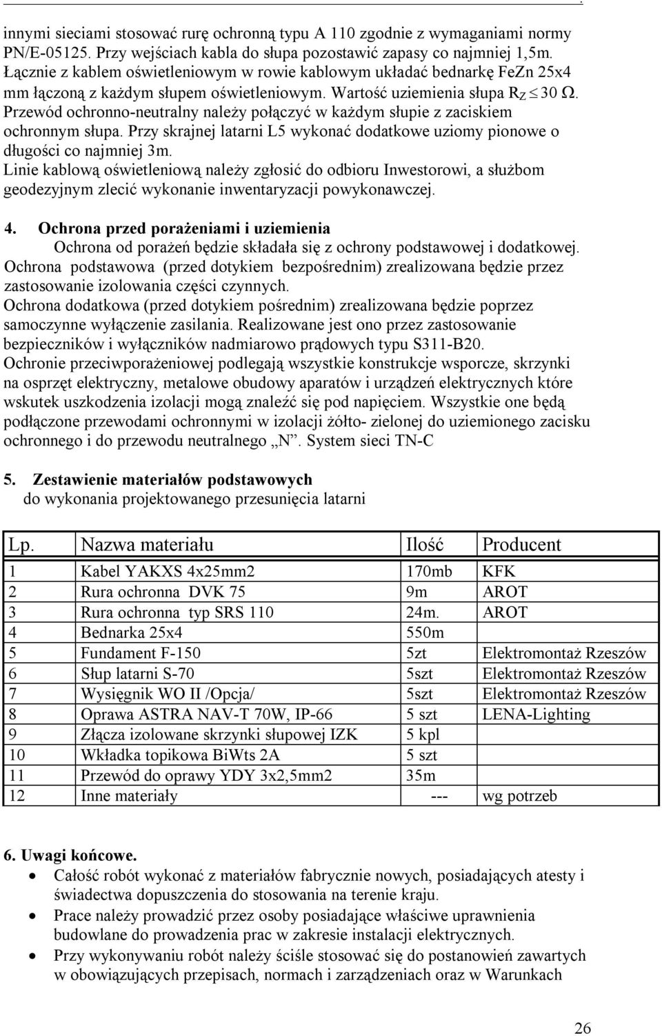 Przewód ochronno-neutralny należy połączyć w każdym słupie z zaciskiem ochronnym słupa. Przy skrajnej latarni L5 wykonać dodatkowe uziomy pionowe o długości co najmniej 3m.