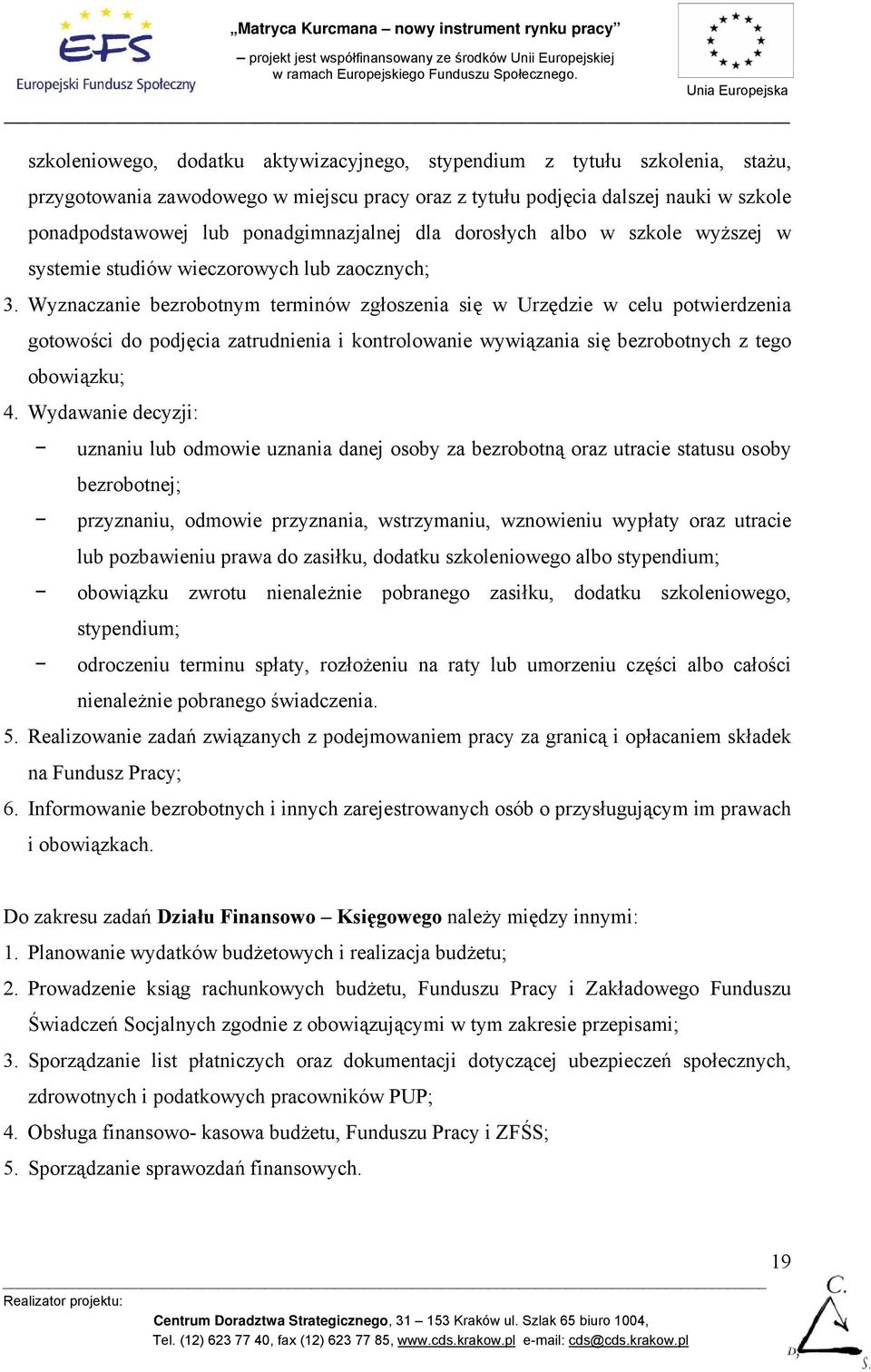 Wyznaczanie bezrobotnym terminów zgłoszenia się w Urzędzie w celu potwierdzenia gotowości do podjęcia zatrudnienia i kontrolowanie wywiązania się bezrobotnych z tego obowiązku; 4.